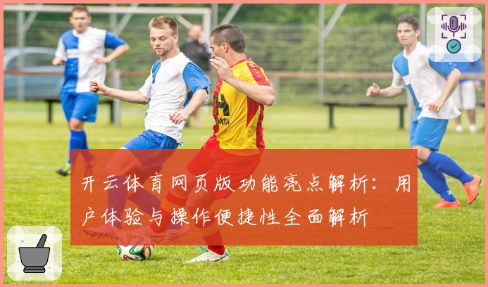 开云体育网页版功能亮点解析:用户体验与操作便捷性全面解析