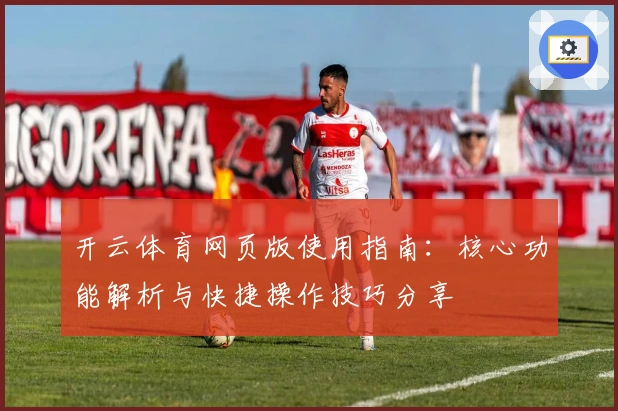 开云体育网页版使用指南：核心功能解析与快捷操作技巧分享