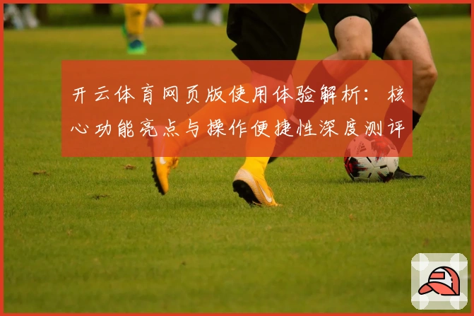 开云体育网页版使用体验解析：核心功能亮点与操作便捷性深度测评
