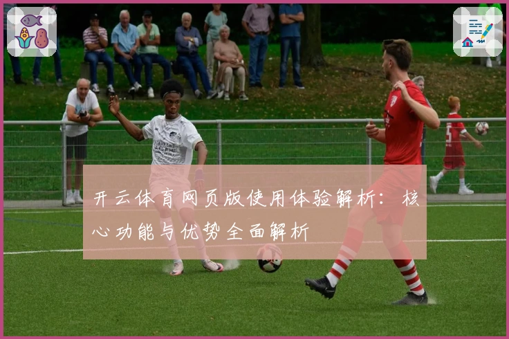 开云体育网页版使用体验解析：核心功能与优势全面解析
