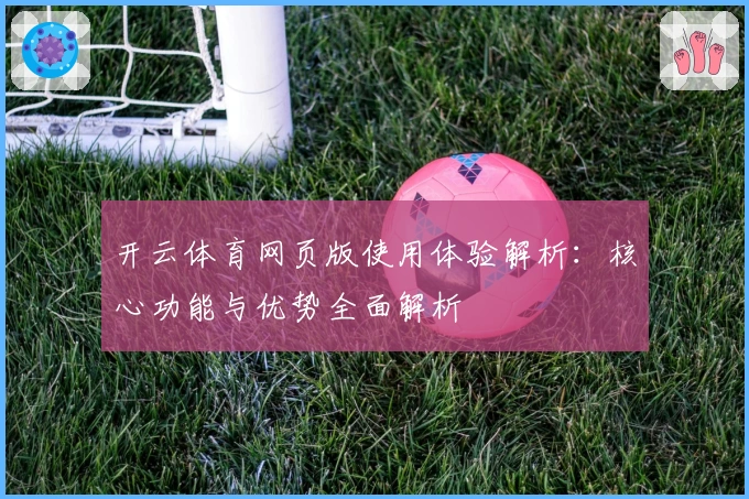 开云体育网页版使用体验解析：核心功能与优势全面解析
