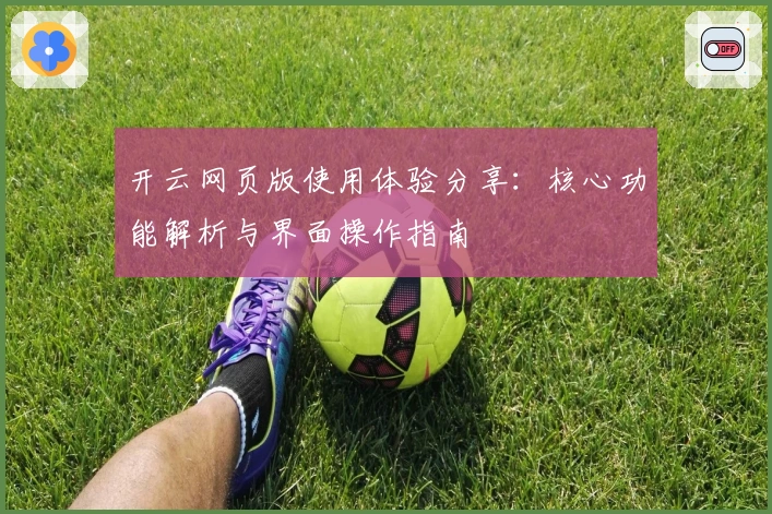 开云网页版使用体验分享：核心功能解析与界面操作指南