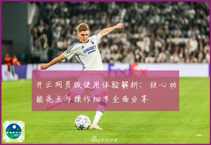 开云网页版使用体验解析:核心功能亮点与操作细节全面分享