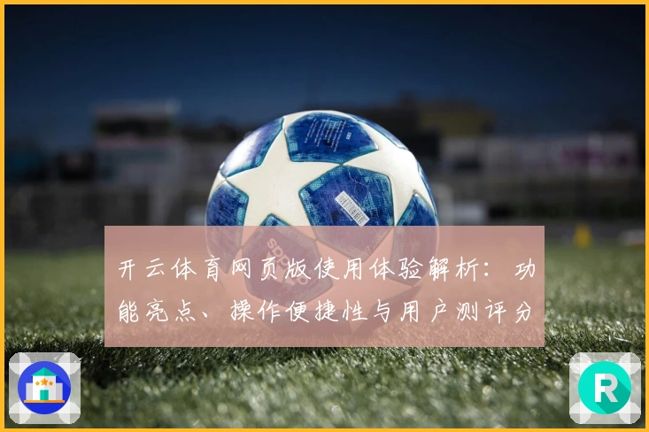 开云体育网页版使用体验解析：功能亮点、操作便捷性与用户测评分析