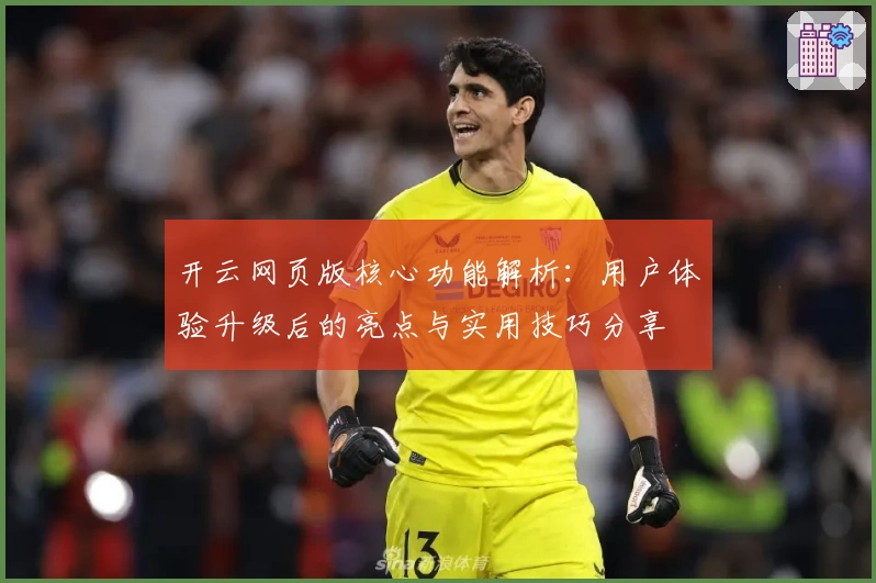 开云网页版核心功能解析：用户体验升级后的亮点与实用技巧分享