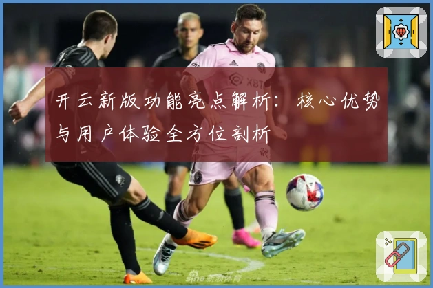 开云新版功能亮点解析:核心优势与用户体验全方位剖析